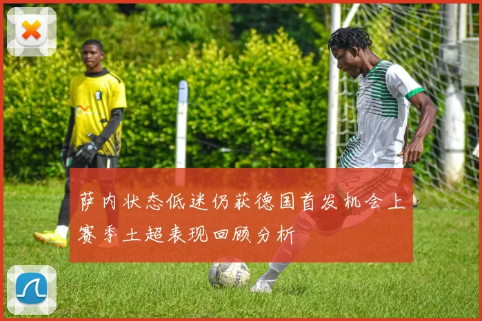 萨内状态低迷仍获德国首发机会上赛季土超表现回顾分析