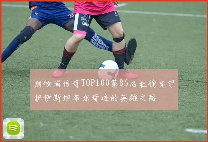 利物浦传奇TOP100第86名杜德克守护伊斯坦布尔奇迹的英雄之路