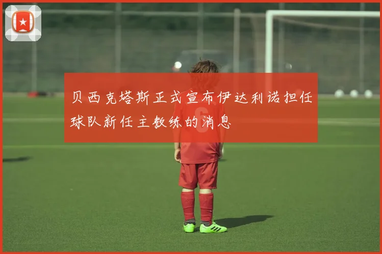 贝西克塔斯正式宣布伊达利诺担任球队新任主教练的消息