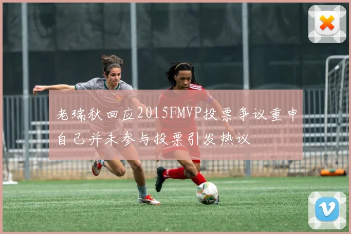 老瑞秋回应2015FMVP投票争议重申自己并未参与投票引发热议