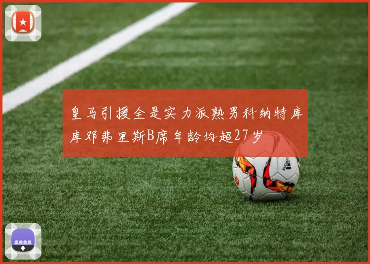 皇马引援全是实力派熟男科纳特库库邓弗里斯B席年龄均超27岁