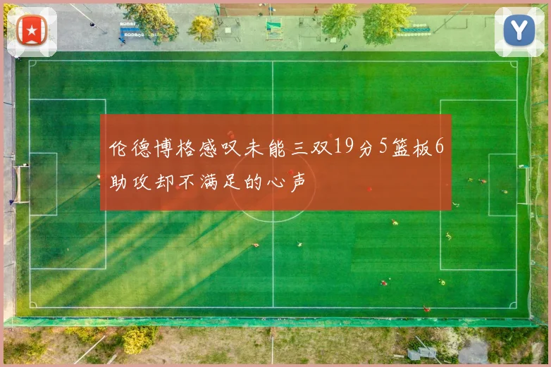 伦德博格感叹未能三双19分5篮板6助攻却不满足的心声