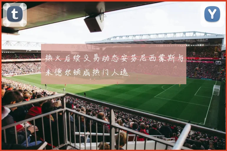 热火后续交易动态安芬尼西蒙斯与米德尔顿成热门人选